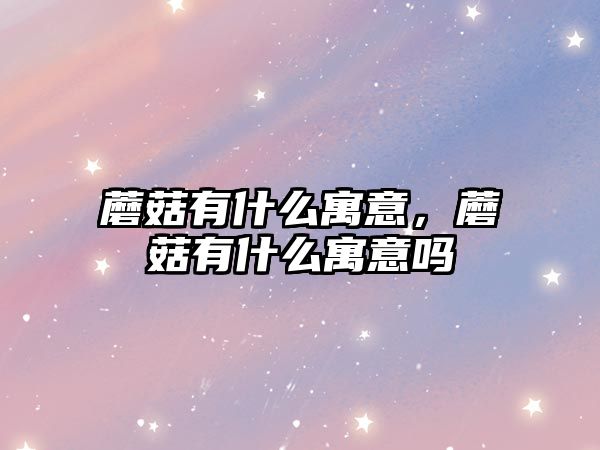 蘑菇有什么寓意，蘑菇有什么寓意嗎