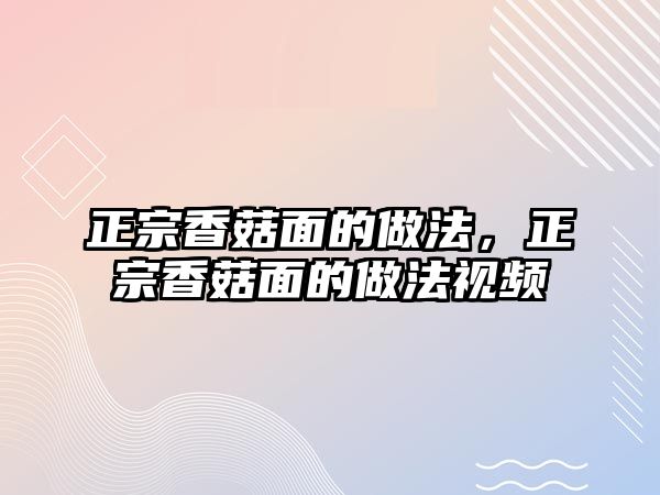 正宗香菇面的做法，正宗香菇面的做法視頻