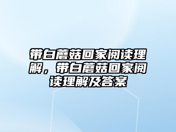 帶白蘑菇回家閱讀理解，帶白蘑菇回家閱讀理解及答案