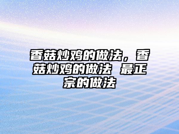 香菇炒雞的做法，香菇炒雞的做法 最正宗的做法