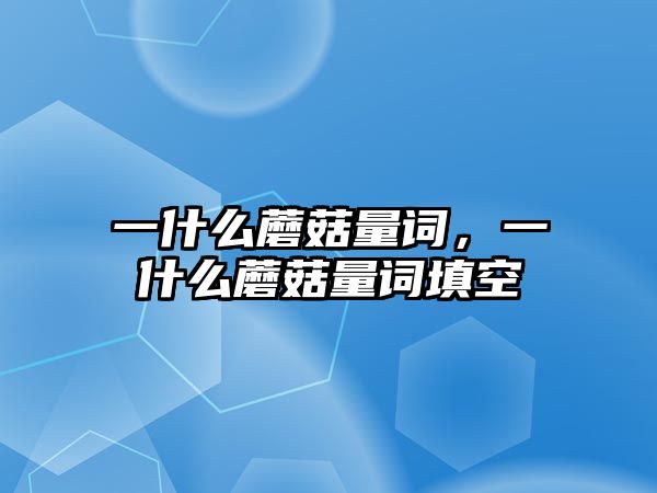 一什么蘑菇量詞，一什么蘑菇量詞填空