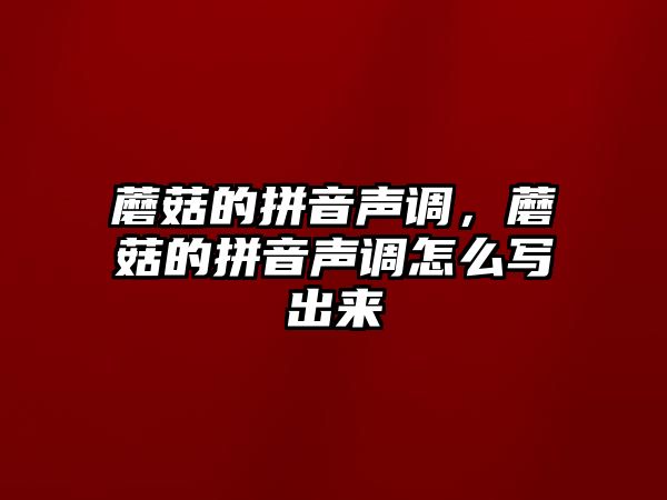 蘑菇的拼音聲調，蘑菇的拼音聲調怎么寫出來