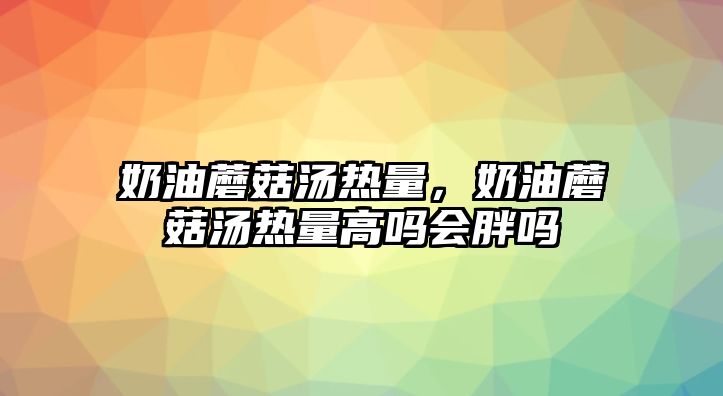 奶油蘑菇湯熱量，奶油蘑菇湯熱量高嗎會胖嗎