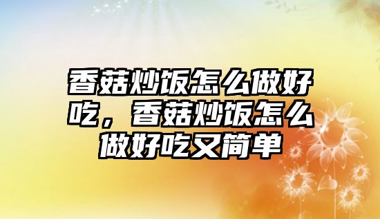 香菇炒飯怎么做好吃，香菇炒飯怎么做好吃又簡單