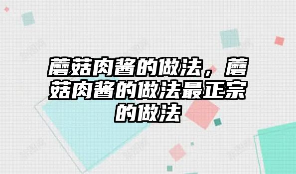 蘑菇肉醬的做法，蘑菇肉醬的做法最正宗的做法