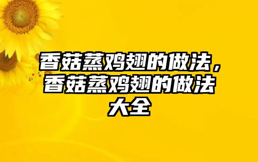 香菇蒸雞翅的做法，香菇蒸雞翅的做法大全