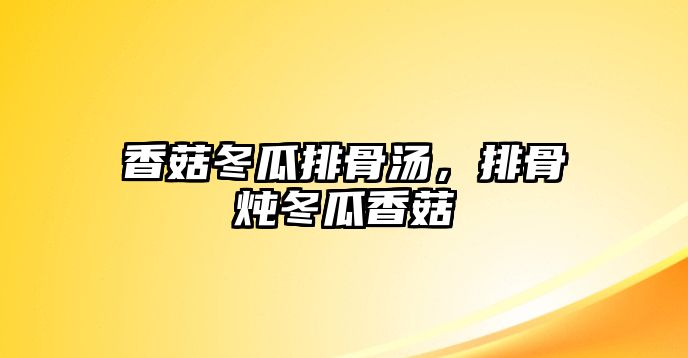 香菇冬瓜排骨湯，排骨燉冬瓜香菇