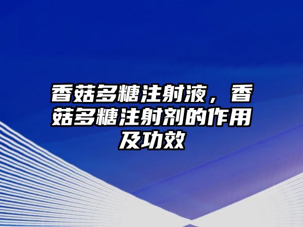 香菇多糖注射液，香菇多糖注射劑的作用及功效