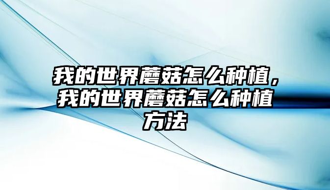 我的世界蘑菇怎么種植，我的世界蘑菇怎么種植方法