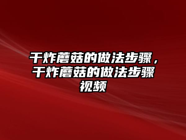 干炸蘑菇的做法步驟，干炸蘑菇的做法步驟視頻