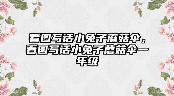 看圖寫話小兔子蘑菇傘，看圖寫話小兔子蘑菇傘一年級