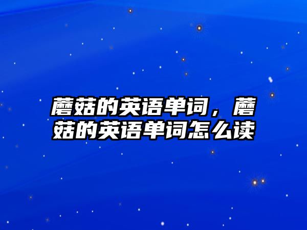 蘑菇的英語單詞，蘑菇的英語單詞怎么讀