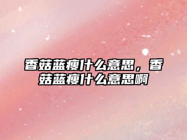 香菇藍瘦什么意思，香菇藍瘦什么意思啊