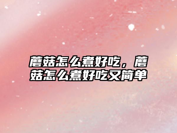 蘑菇怎么煮好吃，蘑菇怎么煮好吃又簡單