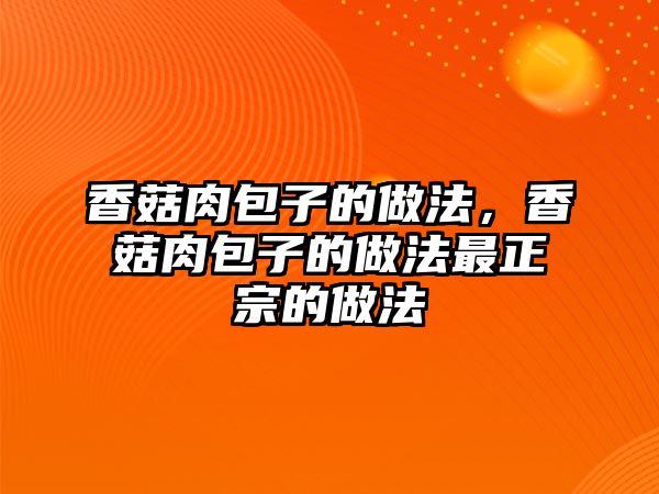 香菇肉包子的做法，香菇肉包子的做法最正宗的做法