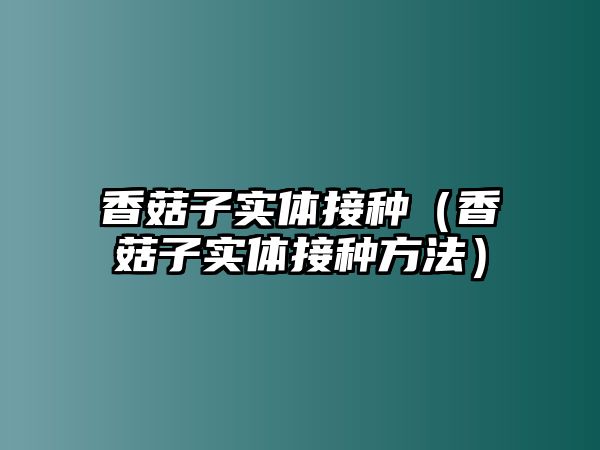 香菇子實體接種（香菇子實體接種方法）