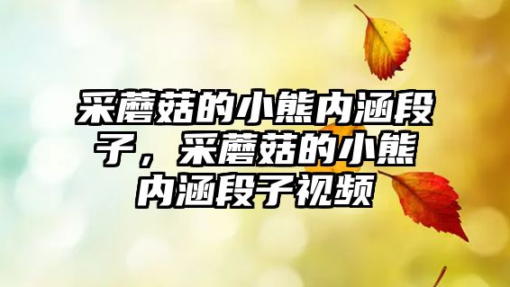 采蘑菇的小熊內(nèi)涵段子，采蘑菇的小熊內(nèi)涵段子視頻