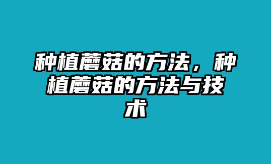 種植蘑菇的方法，種植蘑菇的方法與技術