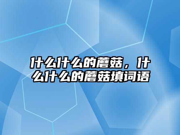 什么什么的蘑菇，什么什么的蘑菇填詞語(yǔ)