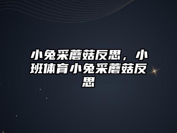 小兔采蘑菇反思，小班體育小兔采蘑菇反思