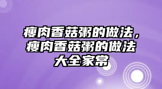 瘦肉香菇粥的做法，瘦肉香菇粥的做法大全家常