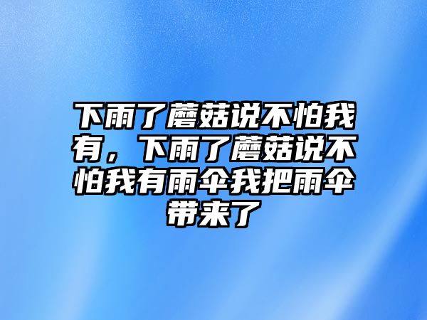 下雨了蘑菇說不怕我有，下雨了蘑菇說不怕我有雨傘我把雨傘帶來了