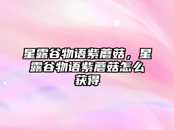 星露谷物語紫蘑菇，星露谷物語紫蘑菇怎么獲得