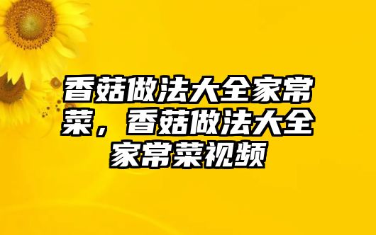 香菇做法大全家常菜，香菇做法大全家常菜視頻