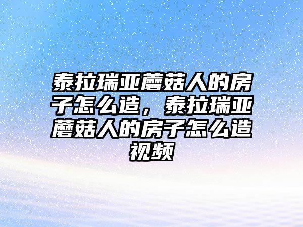 泰拉瑞亞蘑菇人的房子怎么造，泰拉瑞亞蘑菇人的房子怎么造視頻