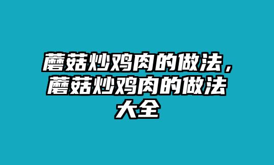 蘑菇炒雞肉的做法，蘑菇炒雞肉的做法大全