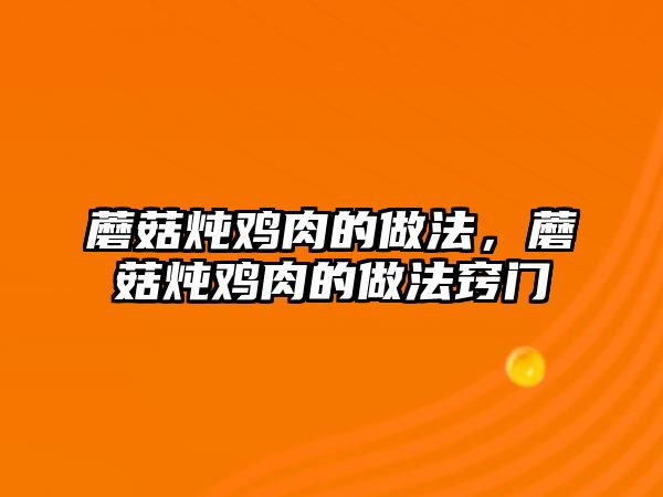 蘑菇燉雞肉的做法，蘑菇燉雞肉的做法竅門