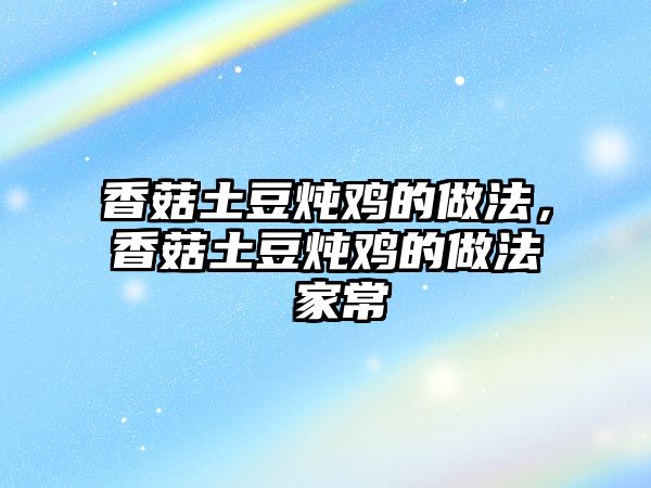 香菇土豆燉雞的做法，香菇土豆燉雞的做法 家常