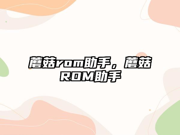 蘑菇rom助手，蘑菇ROM助手