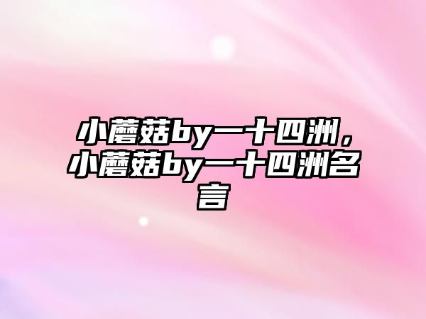 小蘑菇by一十四洲，小蘑菇by一十四洲名言