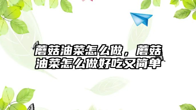 蘑菇油菜怎么做，蘑菇油菜怎么做好吃又簡單