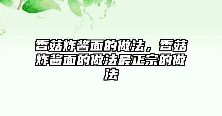 香菇炸醬面的做法，香菇炸醬面的做法最正宗的做法