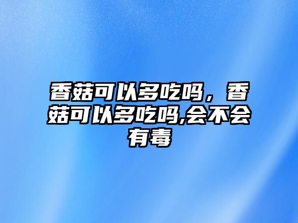 香菇可以多吃嗎，香菇可以多吃嗎,會不會有毒