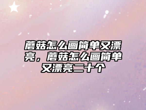 蘑菇怎么畫簡單又漂亮，蘑菇怎么畫簡單又漂亮二十個