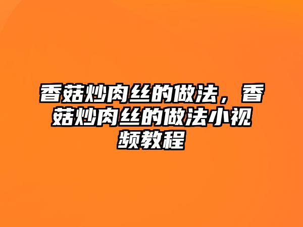 香菇炒肉絲的做法，香菇炒肉絲的做法小視頻教程