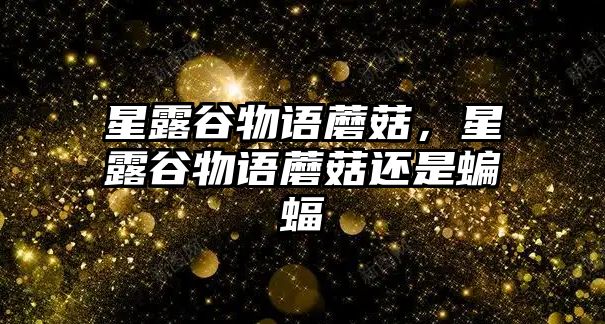 星露谷物語蘑菇，星露谷物語蘑菇還是蝙蝠