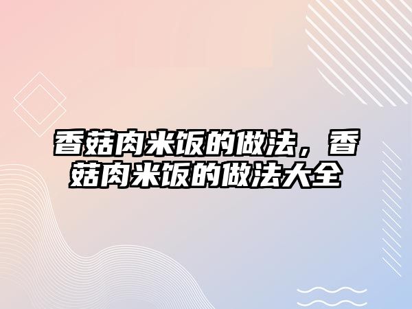 香菇肉米飯的做法，香菇肉米飯的做法大全