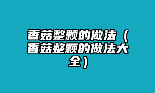 香菇整顆的做法（香菇整顆的做法大全）