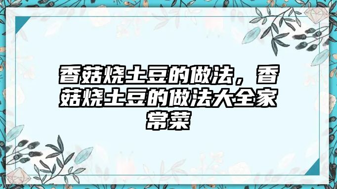 香菇燒土豆的做法，香菇燒土豆的做法大全家常菜