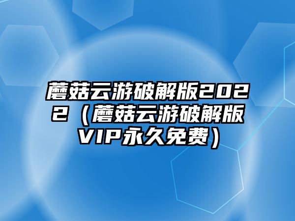 蘑菇云游破解版2022（蘑菇云游破解版VIP永久免費）