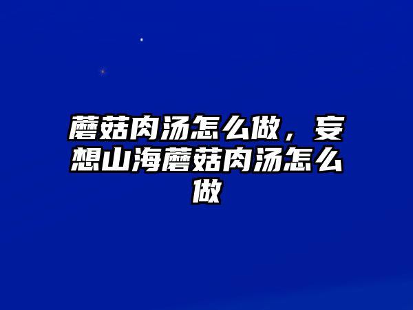 蘑菇肉湯怎么做，妄想山海蘑菇肉湯怎么做