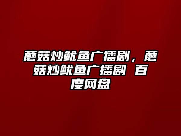 蘑菇炒魷魚廣播劇，蘑菇炒魷魚廣播劇 百度網盤