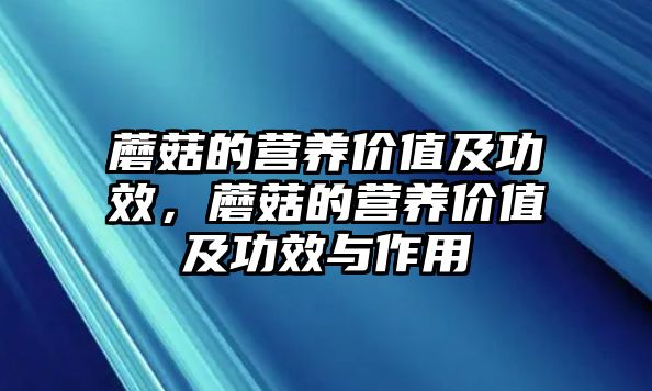 蘑菇的營養(yǎng)價值及功效，蘑菇的營養(yǎng)價值及功效與作用