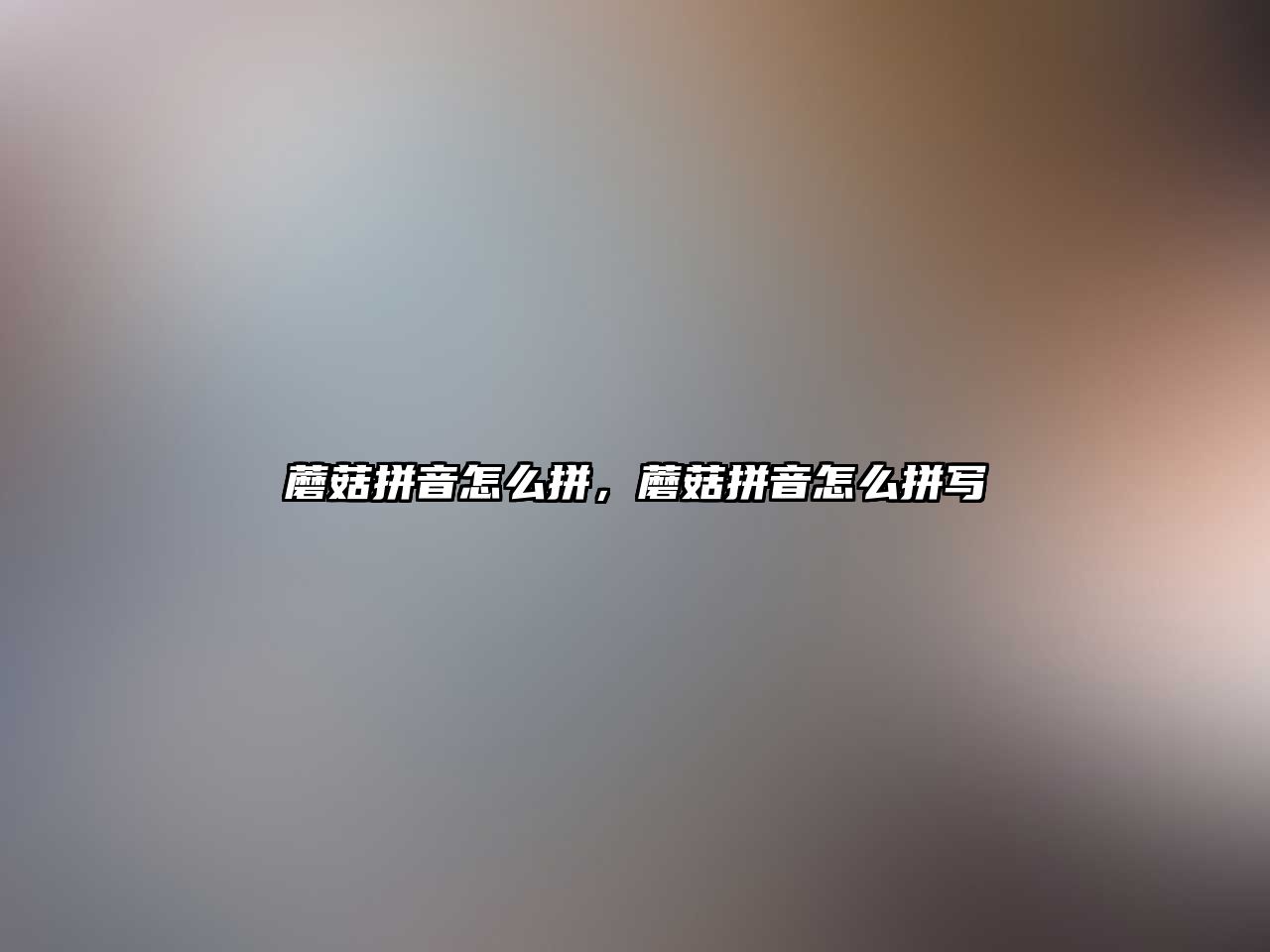 蘑菇拼音怎么拼，蘑菇拼音怎么拼寫