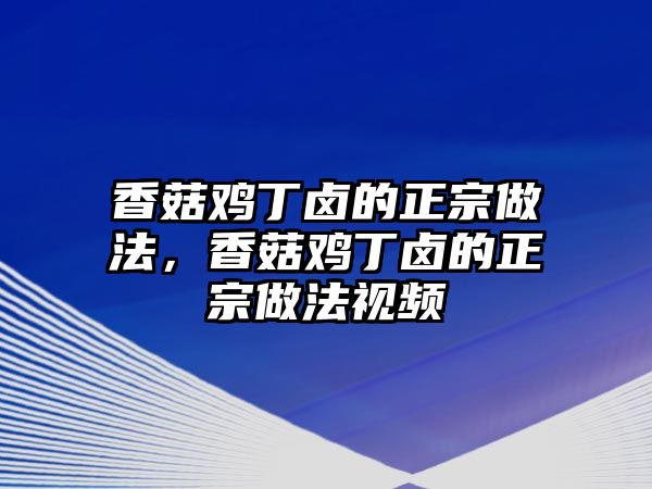 香菇雞丁鹵的正宗做法，香菇雞丁鹵的正宗做法視頻