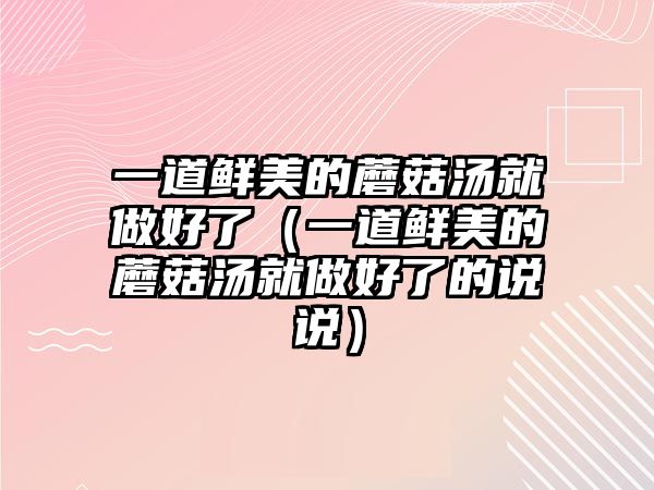 一道鮮美的蘑菇湯就做好了（一道鮮美的蘑菇湯就做好了的說(shuō)說(shuō)）